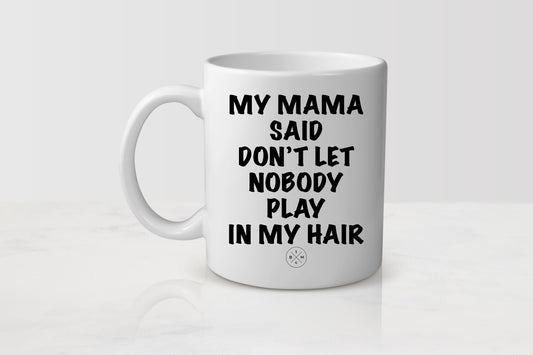 11 ounce white ceramic mug with black text my mama said don’t let nobody playing my hair